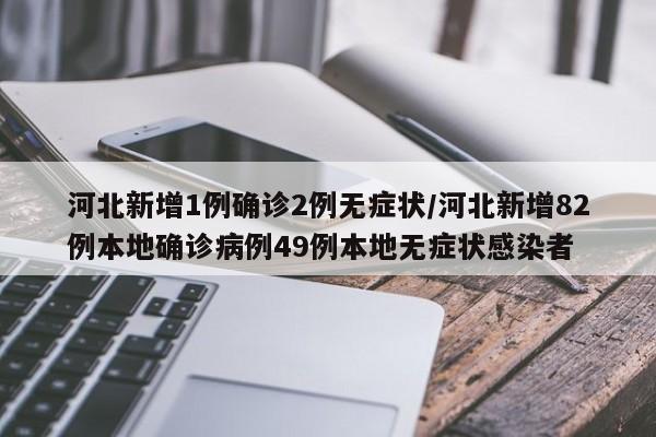 河北新增1例确诊2例无症状/河北新增82例本地确诊病例49例本地无症状感染者