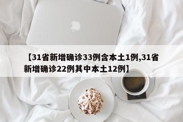 【31省新增确诊33例含本土1例,31省新增确诊22例其中本土12例】