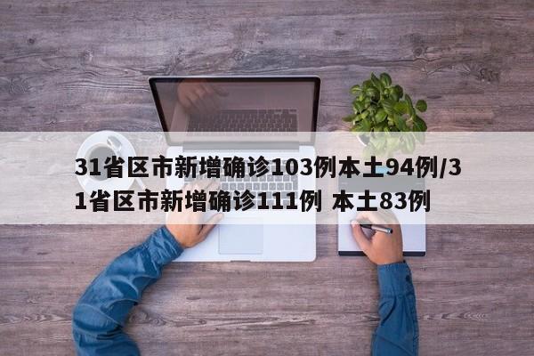 31省区市新增确诊103例本土94例/31省区市新增确诊111例 本土83例