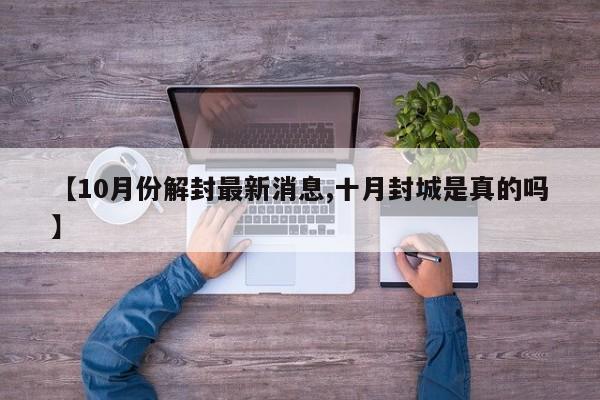 【10月份解封最新消息,十月封城是真的吗】