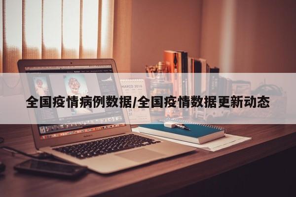 全国疫情病例数据/全国疫情数据更新动态