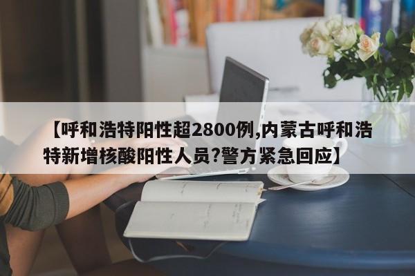 【呼和浩特阳性超2800例,内蒙古呼和浩特新增核酸阳性人员?警方紧急回应】