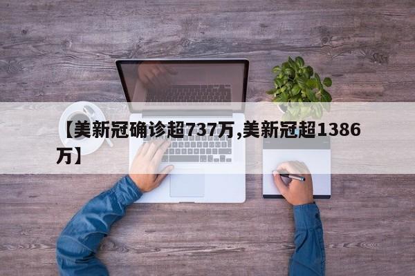 【美新冠确诊超737万,美新冠超1386万】