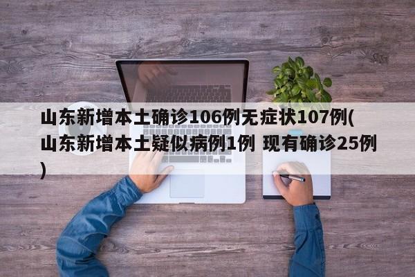 山东新增本土确诊106例无症状107例(山东新增本土疑似病例1例 现有确诊25例)