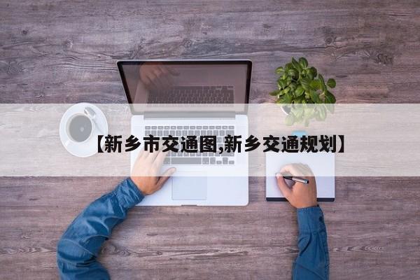 【新乡市交通图,新乡交通规划】