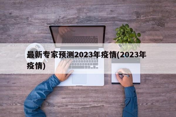 最新专家预测2023年疫情(2023年 疫情)